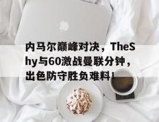 HTH-关于内马尔巅峰对决，TheShy与60激战曼联分钟，出色防守胜负难料！的信息